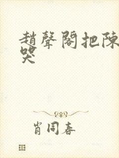 赵声阁把陈挽c哭