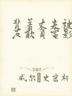背着丈夫被前男友欺负电影