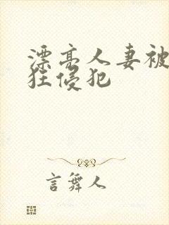 漂亮人妻被公疯狂侵犯