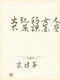 出轨的女人老公不原谅怎么办