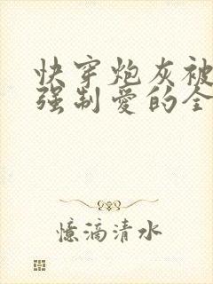 快穿炮灰被疯批强制爱的全过程