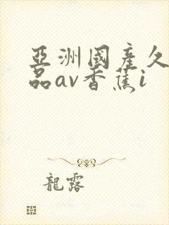 亚洲国产久久精品av香蕉i