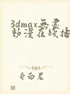 3dmax无尽动漫在线播放封面