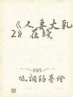 《人妻大乳被揉2》在线