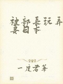 被部长玩弄的人妻日本