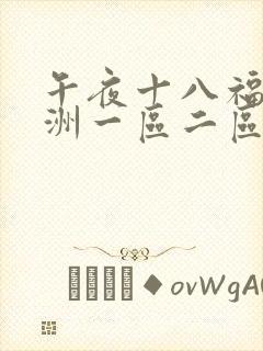 午夜十八福利亚洲一区二区