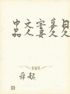中文字幕日韩精品人妻久久久