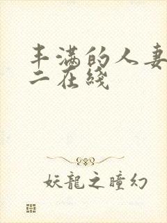 丰满的人妻一区二在线