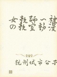 女教师~被淫辱の教室动漫