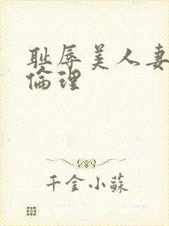 耻辱美人妻在线伦理