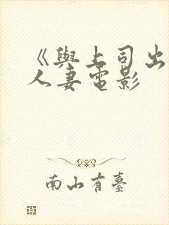 《与上司出轨的人妻电影