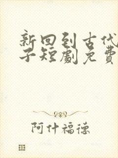 新回到古代当太子短剧免费观看
