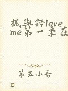 枫与铃loveme第一季在线观看免费全集