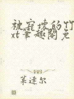 被宠坏的竹马txt笔趣阁免费阅读全文