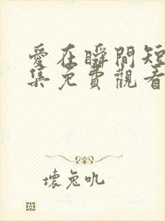 爱在瞬间短剧全集免费观看封面