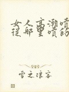女人高潮喷水是从哪里喷的