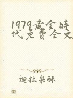 1979黄金时代免费全文阅读5200