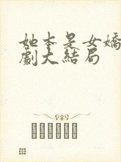 她本是女娇娥短剧大结局