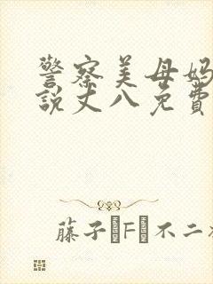 警察美母妈妈小说丈八免费阅读