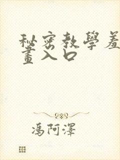 秘密教学羞羞漫画入口