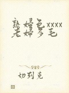 熟妇色xxxx老妇多毛