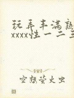 玩弄丰满熟妇xxxxx性一二三区