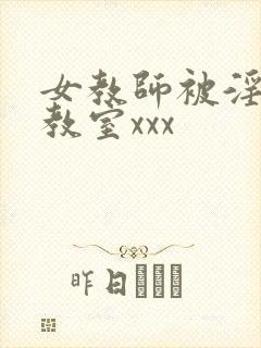 女教师被淫辱の教室xxx