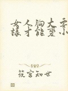 女人胸大要怎么样才能变小
