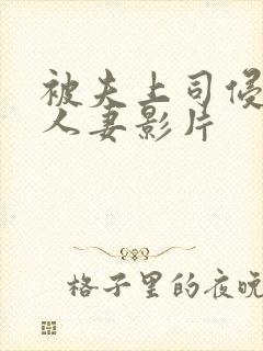 被夫上司侵犯的人妻影片