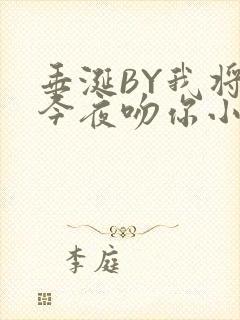 垂涎BY我将在今夜吻你小说免费阅读