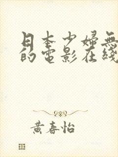 日本少妇无删减的电影在线视频观看