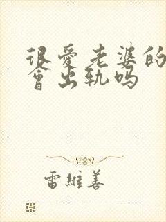 很爱老婆的男人会出轨吗