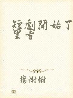 短剧开始了在哪里看