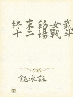 终末的女武神第十二场战斗