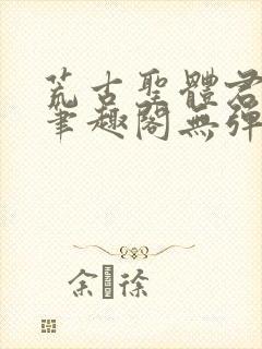荒古圣体君逍遥笔趣阁无弹窗免费