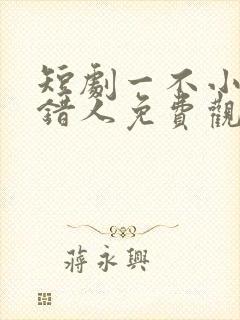 短剧一不小心撩错人免费观看封面