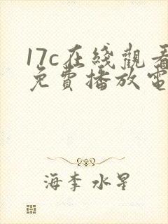 17c在线观看免费播放电视剧大全