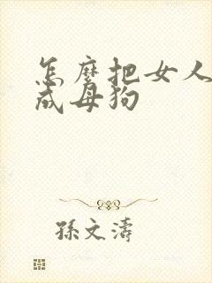 怎么把女人调教成母狗