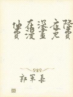 他在深夜降临免费漫画免费全集观看
