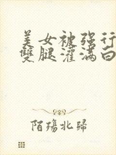 美女被强行扒开双腿灌满白浆