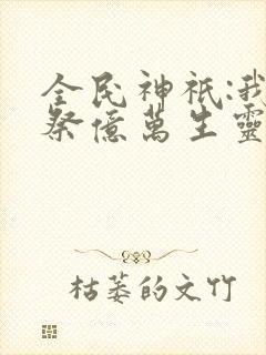 全民神祇:我献祭亿万生灵成神笔趣阁