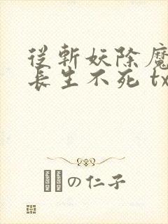 从斩妖除魔开始长生不死 txt全本封面