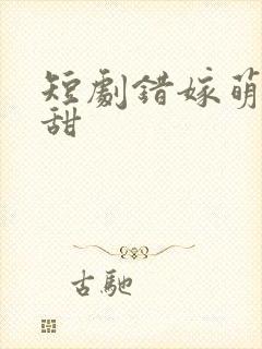 短剧错嫁萌妻包甜