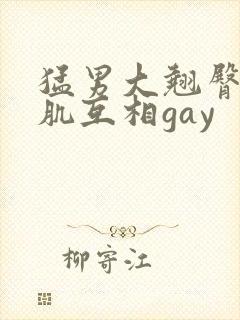 猛男大翘臀大胸肌互相gay