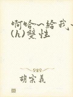 啊哈~给我~啊(h)双性