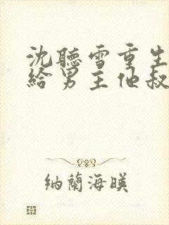 沈听雪重生后嫁给男主他叔