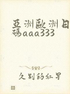 亚洲欧洲日产国码aaa333