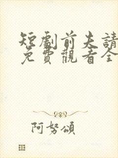 短剧前夫请自重免费观看全集