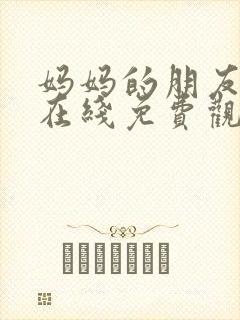妈妈的朋友手机在线免费观看完整版