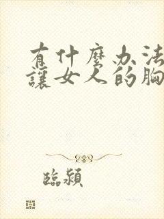 有什么办法可以让女人的胸变大